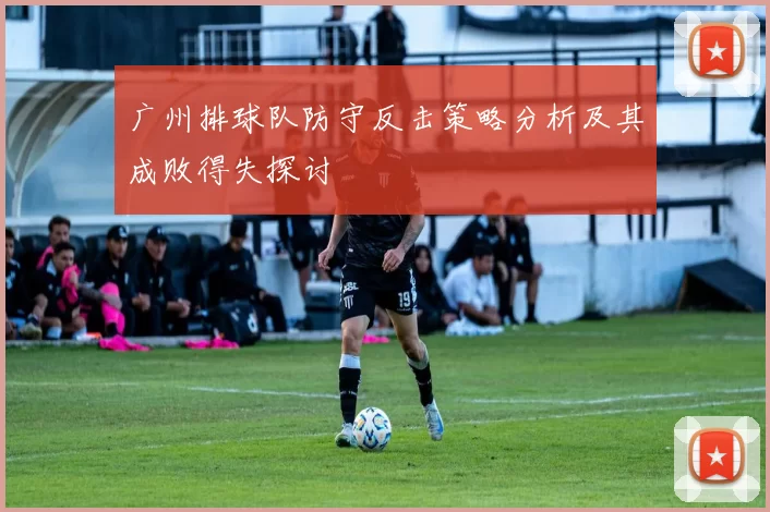 广州排球队防守反击策略分析及其成败得失探讨