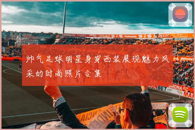 帅气足球明星身穿西装展现魅力风采的时尚照片合集