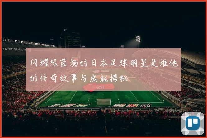 闪耀绿茵场的日本足球明星是谁他的传奇故事与成就揭秘