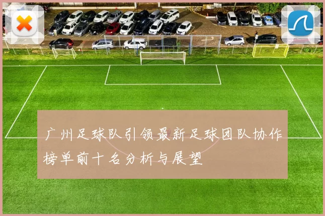 广州足球队引领最新足球团队协作榜单前十名分析与展望
