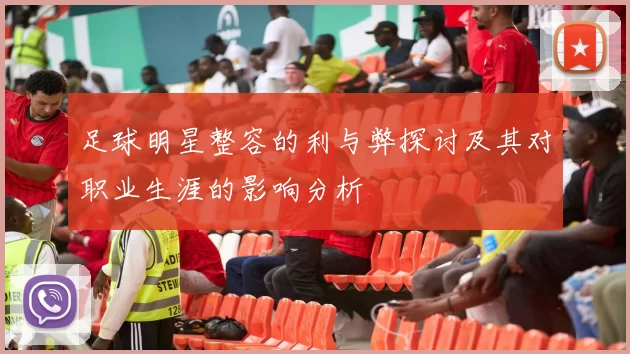 足球明星整容的利与弊探讨及其对职业生涯的影响分析