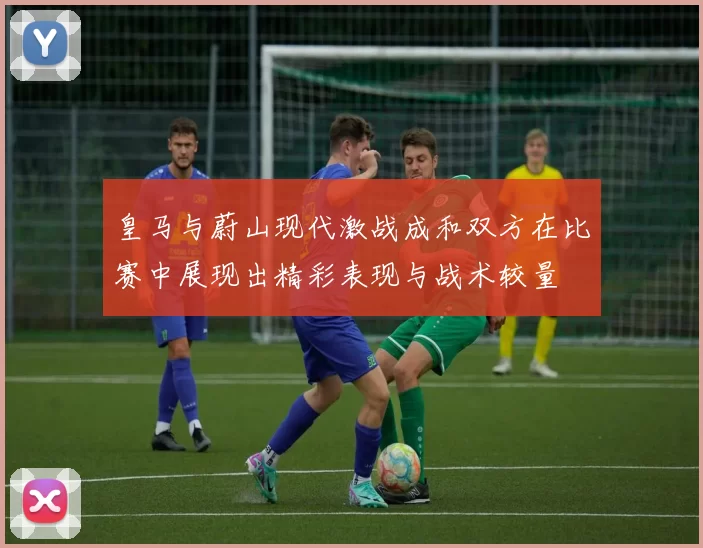 皇马与蔚山现代激战成和双方在比赛中展现出精彩表现与战术较量