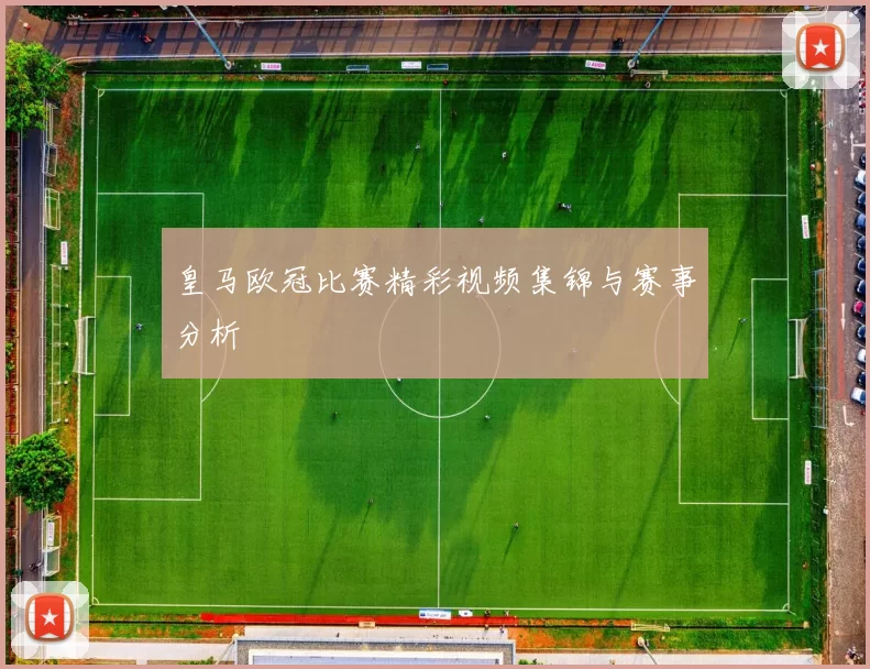 皇马欧冠比赛精彩视频集锦与赛事分析