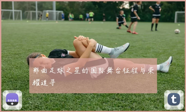 那曲足球之星的国际舞台征程与荣耀追寻