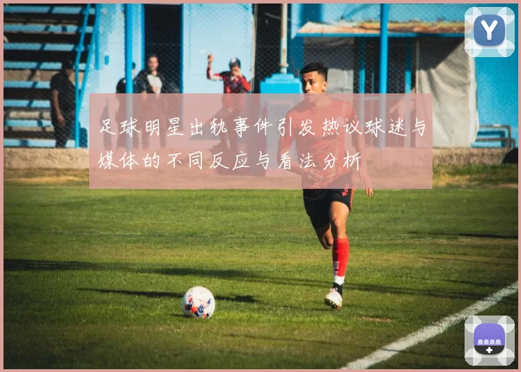 足球明星出轨事件引发热议球迷与媒体的不同反应与看法分析