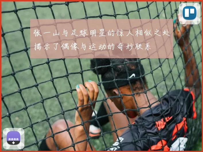 张一山与足球明星的惊人相似之处揭示了偶像与运动的奇妙联系