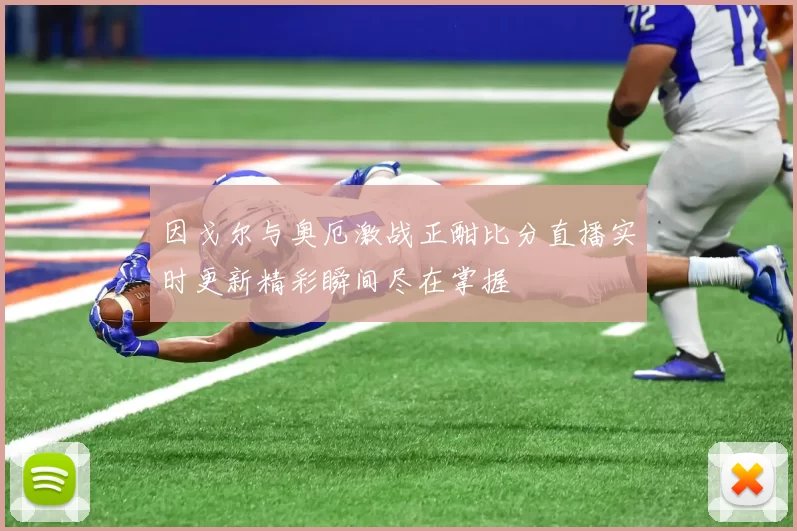 因戈尔与奥厄激战正酣比分直播实时更新精彩瞬间尽在掌握