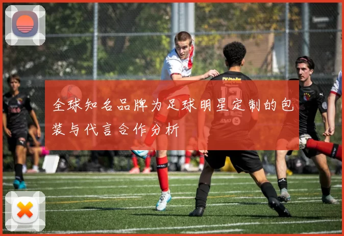 全球知名品牌为足球明星定制的包装与代言合作分析