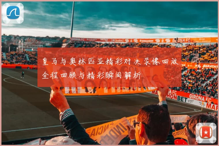 皇马与奥林匹亚精彩对决录像回放全程回顾与精彩瞬间解析